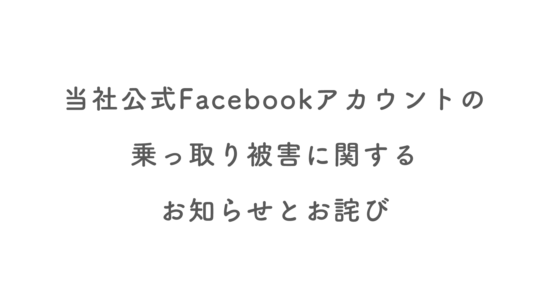 当社公式Facebookアカウントの乗っ取り被害に関するお知らせとお詫び